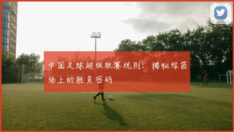 中国足球超级联赛规则：揭秘绿茵场上的胜负密码