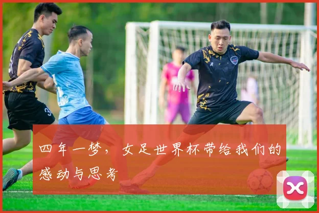 四年一梦,女足世界杯带给我们的感动与思考