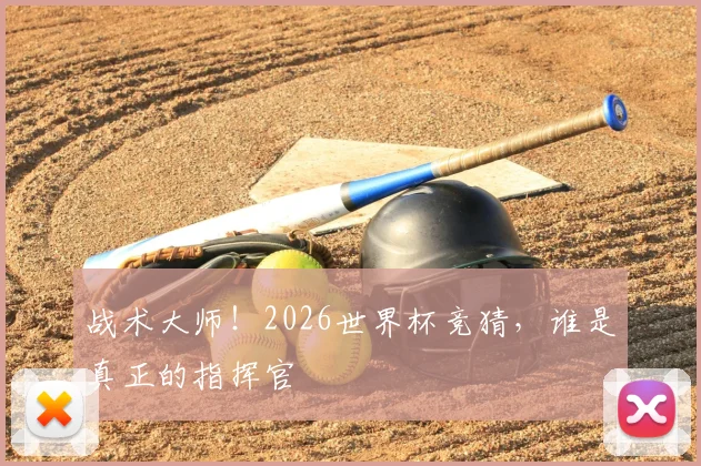 战术大师！2026世界杯竞猜，谁是真正的指挥官