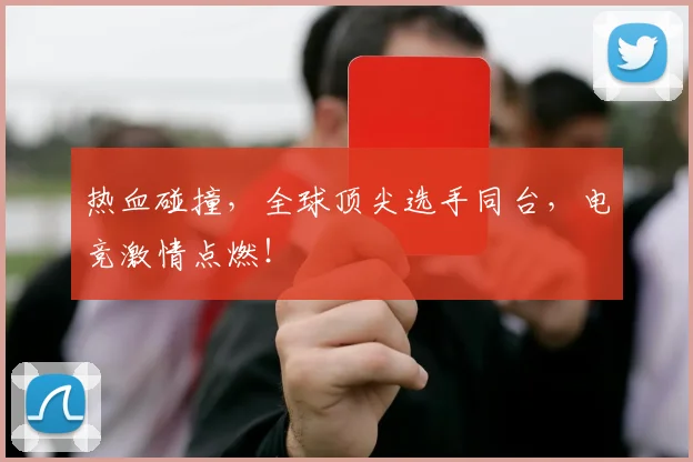 热血碰撞，全球顶尖选手同台，电竞激情点燃！