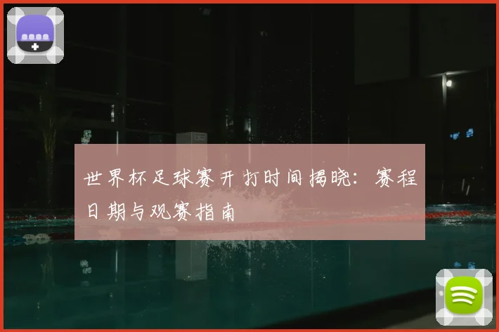 世界杯足球赛开打时间揭晓：赛程日期与观赛指南