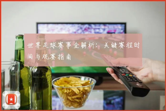 世界足球赛事全解析：关键赛程时间与观赛指南