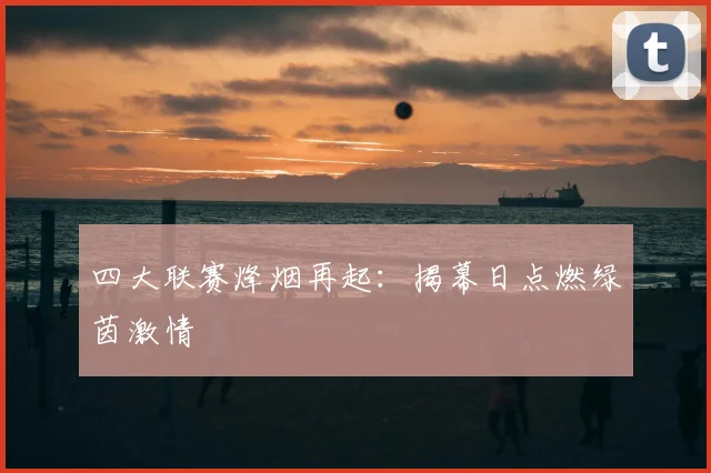 四大联赛烽烟再起：揭幕日点燃绿茵激情