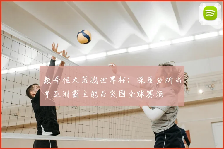 巅峰恒大若战世界杯:深度分析当年亚洲霸主能否突围全球赛场
