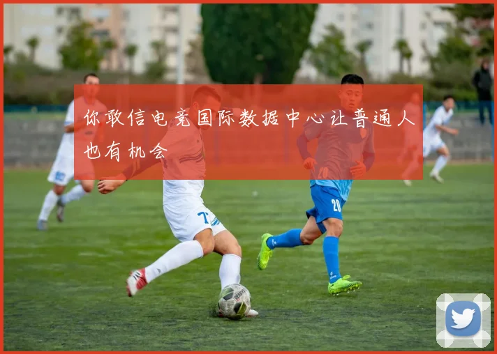 你敢信电竞国际数据中心让普通人也有机会
