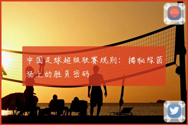中国足球超级联赛规则：揭秘绿茵场上的胜负密码