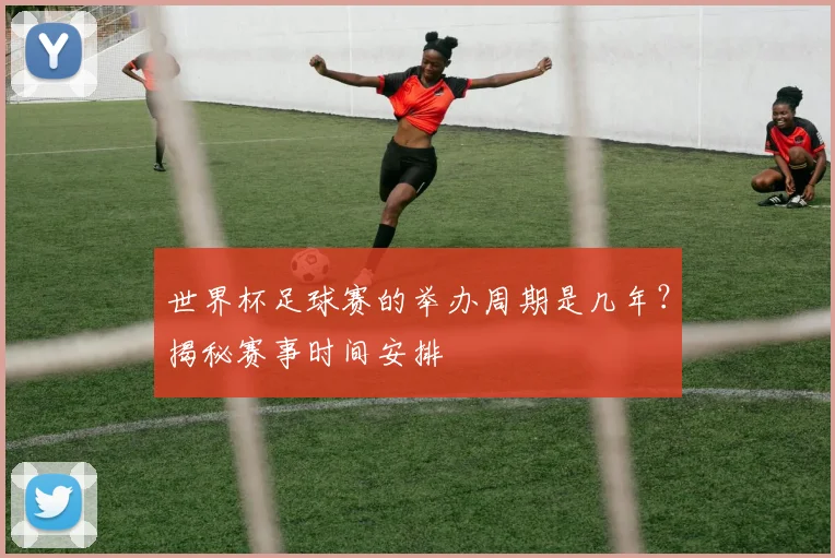 世界杯足球赛的举办周期是几年？揭秘赛事时间安排