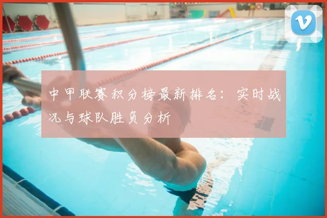 中甲联赛积分榜最新排名：实时战况与球队胜负分析