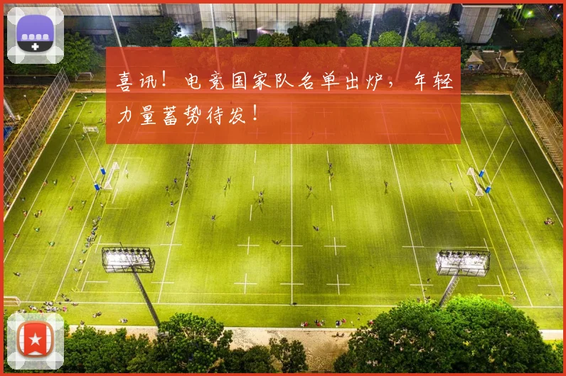 喜讯!电竞国家队名单出炉,年轻力量蓄势待发!