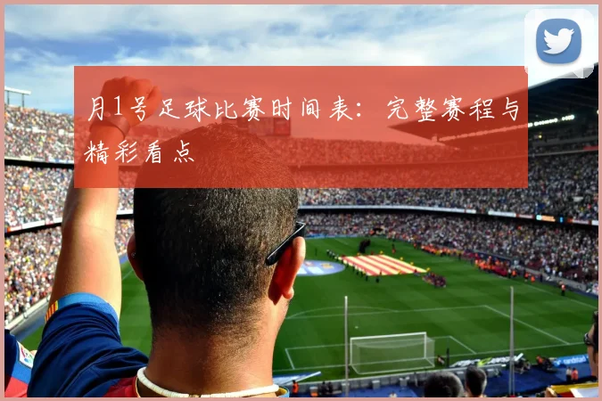月1号足球比赛时间表：完整赛程与精彩看点