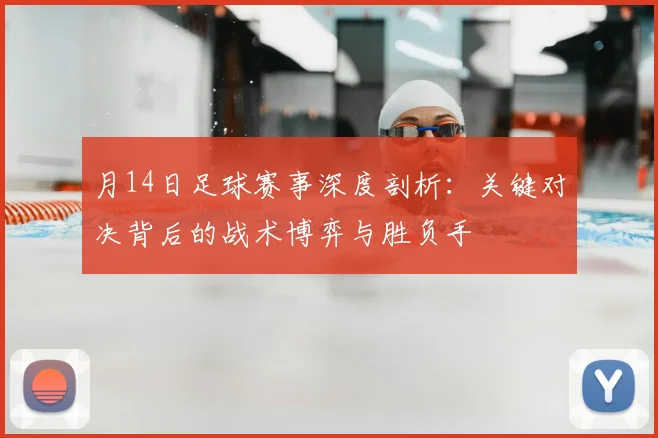 月14日足球赛事深度剖析：关键对决背后的战术博弈与胜负手