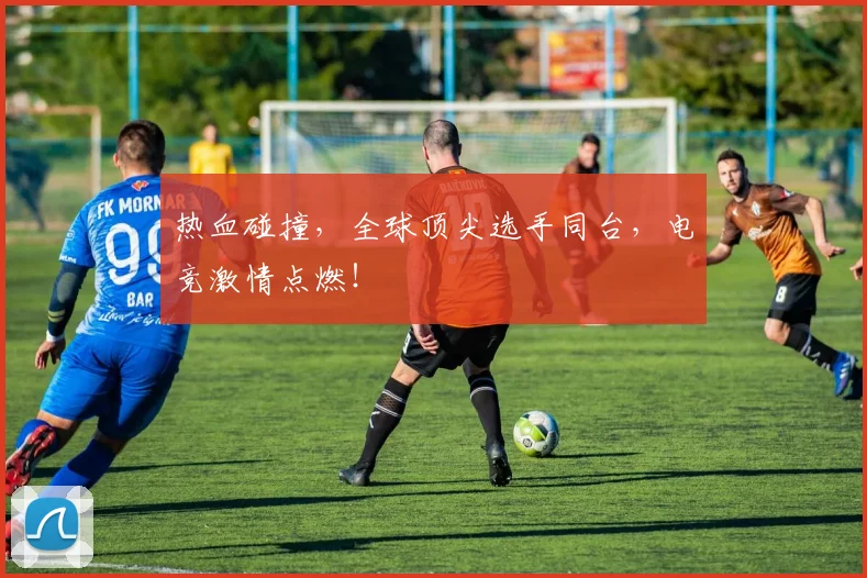 热血碰撞，全球顶尖选手同台，电竞激情点燃！