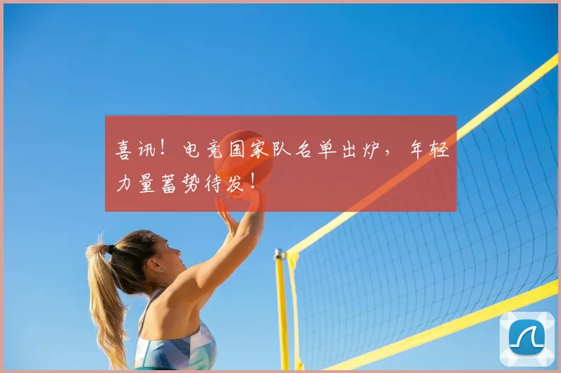 喜讯!电竞国家队名单出炉,年轻力量蓄势待发!